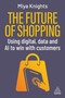 The Future of Shopping (Using Digital, Data and AI to Win with Customers) by Miya Knights, 9781398627925