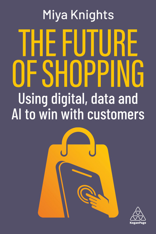 The Future of Shopping (Using Digital, Data and AI to Win with Customers) - 9781398627949 by Miya Knights, 9781398627949