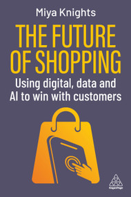 The Future of Shopping (Using Digital, Data and AI to Win with Customers) - 9781398627949 by Miya Knights, 9781398627949