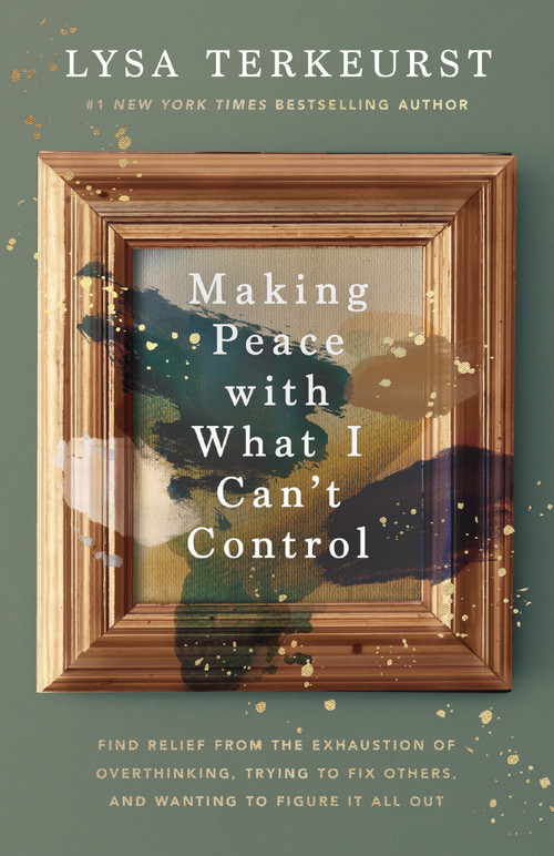 Making Peace with What I Can't Control (Find Relief from the Exhaustion of Overthinking, Trying to Fix Others, and Wanting to Figure It All Out) by Lysa TerKeurst, 9781400230723
