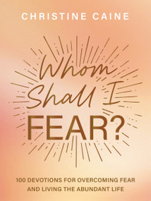 Whom Shall I Fear? (100 Devotions for Overcoming Fear and Living the Abundant Life) by Christine Caine, 9781400233229