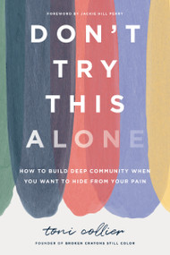 Don't Try This Alone (How to Build Deep Community When You Want to Hide from Your Pain) - 9781400233571 by Toni Collier, 9781400233571