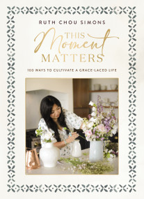 This Moment Matters (100 Ways to Cultivate a Grace-Laced Life) by Ruth Chou Simons, 9781400244430