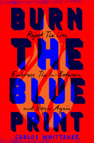Burn the Blueprint (Reject the Lies, Embrace the In-Between, and Begin Again) by Carlos Whittaker, 9781400246472