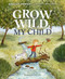 Grow Wild, My Child by Ainsley Arment, Bianca Pozzi, 9781400251384