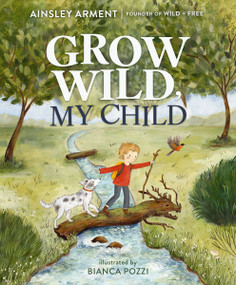 Grow Wild, My Child by Ainsley Arment, Bianca Pozzi, 9781400251384