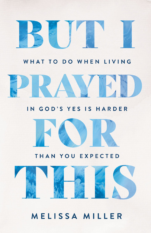 But I Prayed for This (What to Do When Living in God's Yes Is Harder Than You Expected) by Melissa Miller, 9781400254804