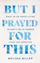 But I Prayed for This (What to Do When Living in God's Yes Is Harder Than You Expected) by Melissa Miller, 9781400254804