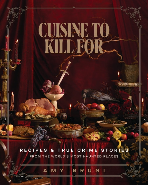 Cuisine to Kill For (Recipes and True Crime Stories from the World's Most Haunted Places) by Amy Bruni, Steve Gonsalves, 9781400255023