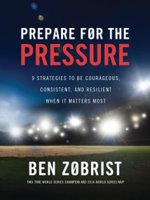 Prepare for the Pressure (9 Strategies to be Courageous, Consistent, and Resilient When It Matters Most) by Ben Zobrist, 9781400256969
