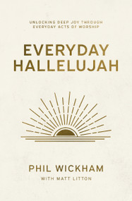 Everyday Hallelujah (Unlocking Deep Joy Through Everyday Acts of Worship) by Phil Wickham, Matt Litton, 9781400257058
