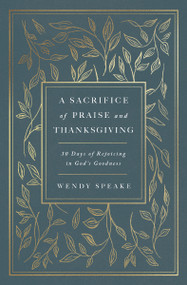 A Sacrifice of Praise and Thanksgiving (30 Days of Rejoicing in God's Goodness) by Wendy Speake, 9781400333219