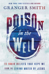 Poison in the Well (11 Toxic Beliefs That Kept Me from the Living Water of Jesus) by Granger Smith, 9781400334407