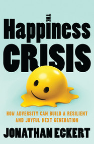 The Happiness Crisis (How Adversity Can Build a Resilient and Joyful Next Generation) by Jonathan Eckert, 9781400356508