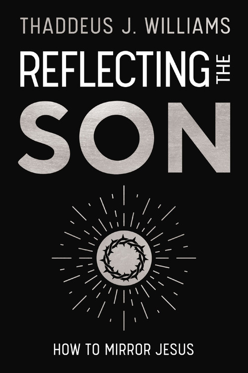 Reflecting the Son (How to Mirror Jesus) by Thaddeus J. Williams, 9780310182849