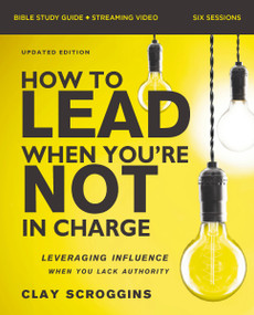 How to Lead When You're Not in Charge Bible Study Guide plus Streaming Video, Updated Edition (Leveraging Influence When You Lack Authority) by Clay Scroggins, 9780310183891