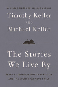 The Stories We Live By (Seven Cultural Myths That Fail Us and the Story That Never Will) by Timothy Keller, Michael Keller, 9780310371298