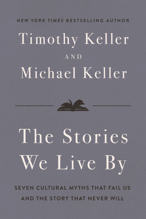 The Stories We Live By (Seven Cultural Myths That Fail Us and the Story That Never Will) by Timothy Keller, Michael Keller, 9780310371298