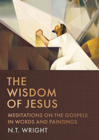 The Wisdom of Jesus (Meditations on the Gospels in Words and Paintings) by N. T. Wright, 9781400255733