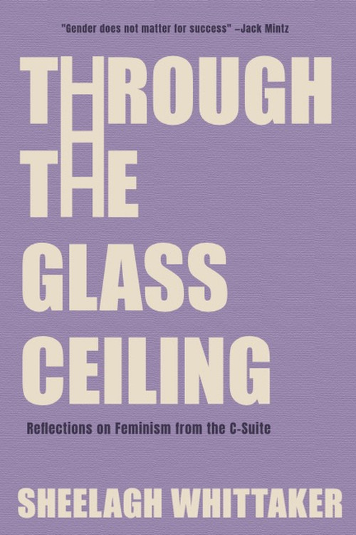 Through the Glass Ceiling (Reflections on Feminism from the C-Suite) by Sheelagh Whittaker, 9781738396481