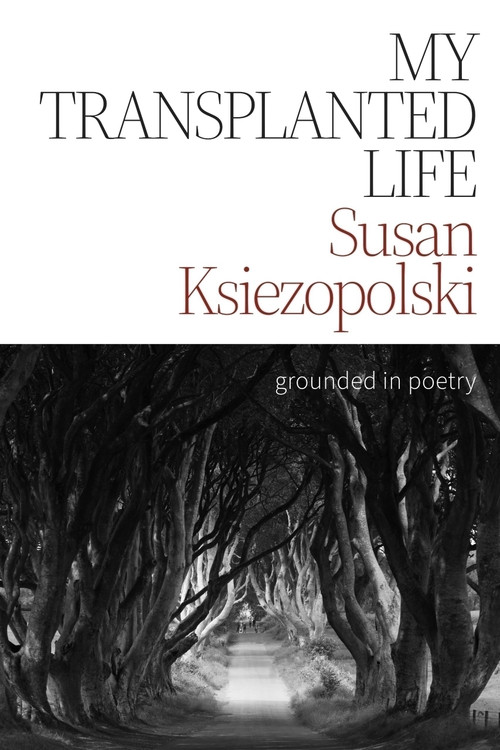 My Transplanted Life (grounded in poetry) by Susan Ksiezopolski, 9781771618601