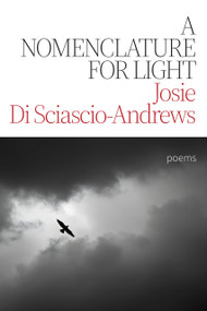 A Nomenclature for Light (Poems) by Josie Di Sciascio-Andrews, 9781771618649