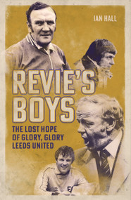 Revie's Boys (The Lost Hope of Glory, Glory Leeds United) by Ian Hall, 9781836802808