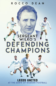 Sgt Wilko's Defending Champions (Leeds United at the Dawn of Modern Football) by Rocco Dean, 9781836802815