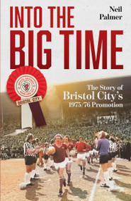 Into the Big Time (The Story of Bristol City's 1975/76 Promotion) by Neil Palmer, 9781836802822