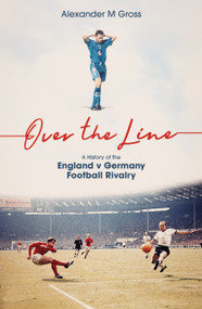 Over the Line (A History of the England v Germany Football Rivalry) - 9781836802884 by Alexander Gross, Dr Alexander Gross, 9781836802884