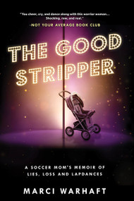The Good Stripper (A Soccer Mom's Memoir of Lies, Loss and Lapdances) by Marci Warhaft, 9781989555347