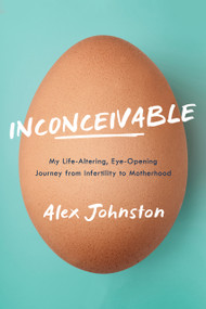 Inconceivable (My Life-Altering, Eye-Opening Journey from Infertility to Motherhood) by Alex Johnston, 9781989555392