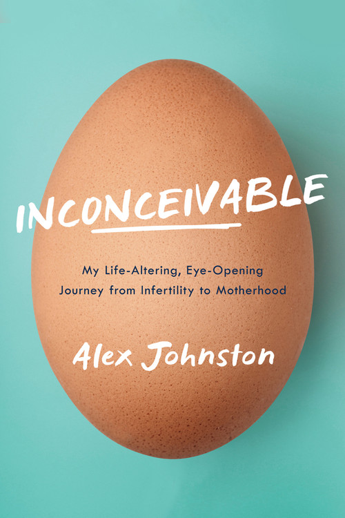Inconceivable (My Life-Altering, Eye-Opening Journey from Infertility to Motherhood) by Alex Johnston, 9781989555392