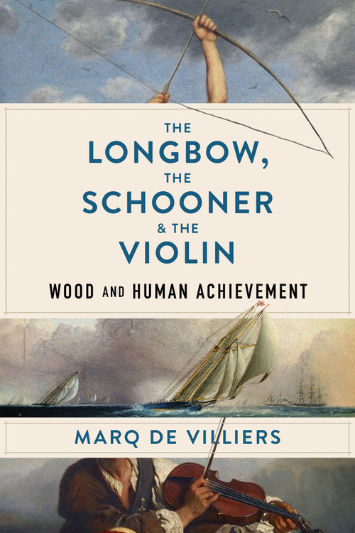 The Longbow, the Schooner & the Violin (Wood and Human Achievement) by Marq de Villiers, 9781989555590