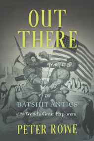Out There (The Batshit Antics of the World's Great Explorers) by Peter Rowe, 9781990823336