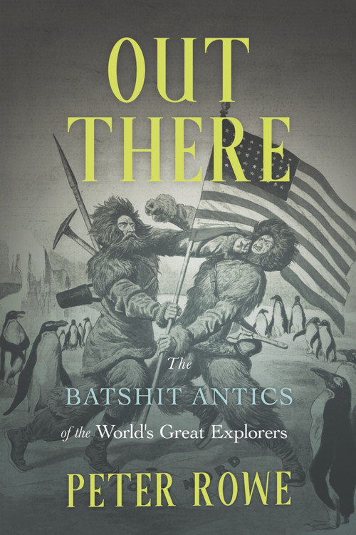 Out There (The Batshit Antics of the World's Great Explorers) by Peter Rowe, 9781990823336