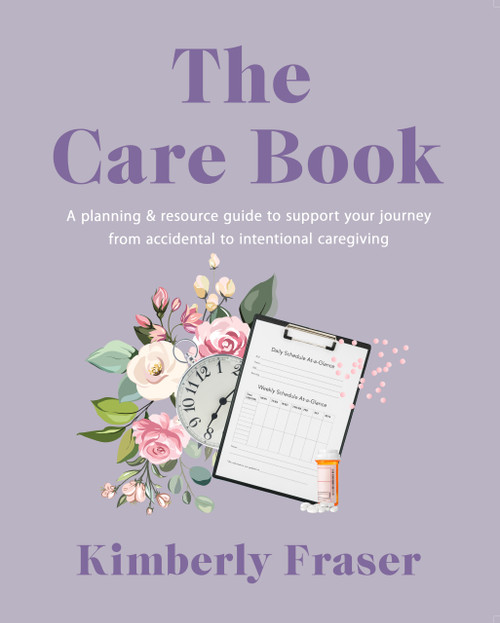 The Care Book (A Planning & Resource Guide to Support Your Journey from Accidental to Intentional Caregiving) by Kimberly Fraser, 9781990823756