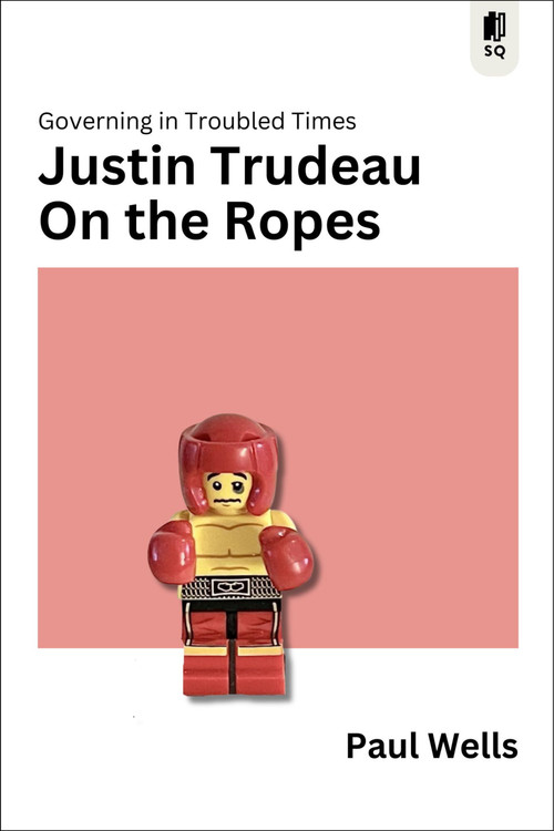 Justin Trudeau on the Ropes (Governing in Troubled Times) by Paul Wells, 9781990823824