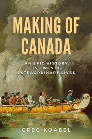 The Making of Canada (An Epic History in Twenty Extraordinary Lives) by Greg Koabel, 9781998365241