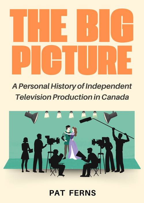 The Big Picture (A Personal History of Independent Television Production in Canada) by Pat Ferns, 9781998365630