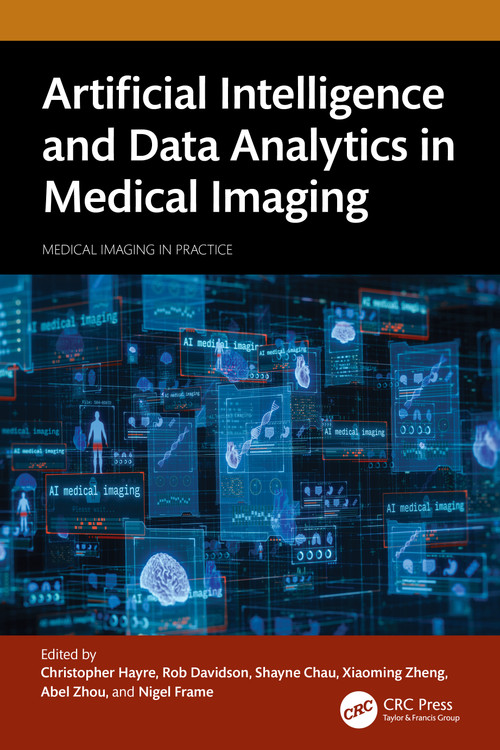 Artificial Intelligence and Data Analytics in Medical Imaging by Christopher Hayre, Rob Davidson, Shayne Chau, Xiaoming Zheng, Abel Zhou, Nigel Frame, 9781032492209