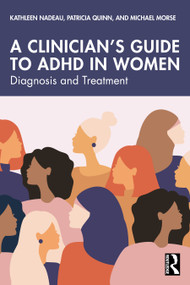 A Clinician's Guide to ADHD in Women (Diagnosis and Treatment) by Kathleen Nadeau, Patricia Quinn, Michael Morse, 9781032883250