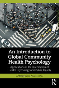 An Introduction to Global Community Health Psychology (Applications at the Intersection of Health Psychology and Public Health) by Anthony Iyore Anaweokhai, 9781041204152