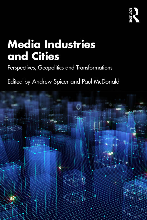 Media Industries and Cities (Perspectives, Geopolitics and Transformations) by Andrew Spicer, Paul McDonald, 9781032811673