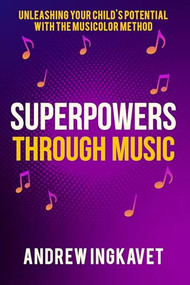 Superpowers Through Music (Unleashing Your Child's Potential With The Musicolor Method) by Andrew Ingkavet, 9781636989495
