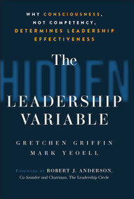 The Hidden Leadership Variable (Why Consciousness, Not Competency, Determines Leadership Effectiveness) by Gretchen Griffin, Mark Yeoell, 9781394391967