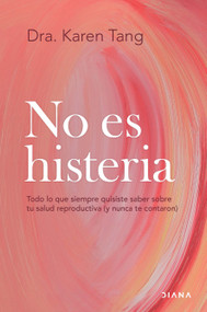 No es histeria: Todo lo que siempre quisiste saber sobre tu salud reproductiva (y nunca te contaron) / It's Not Hysteria (Spanish Edition) by Dra. Karen Tang, 9786073934282