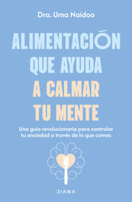 Alimentación que ayuda a calmar tu mente: Una guía revolucionaria para controlar tu ansiedad a través de lo que comes / Calm Your Mi.. (Spanish Edition) by Dra. Uma Naidoo, 9786073930703