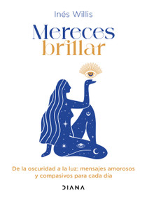 Mereces brillar: De la oscuridad a la luz, mensajes amorosos y compasivos para cada día / You Deserve to Shine: Loving and Compassionate .. (Spanish Edition) by Inés Willis, 9786073930314