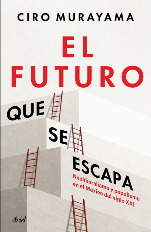 El futuro que se escapa: Neoliberalismo y populismo en el México del siglo XXI / The Future is Nearly Gone: Neoliberalism and Populism .. (Spanish Edition) by Ciro Murayama, 9786076390849